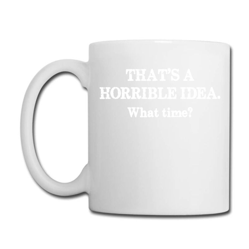 That's A Horrible Idea. What Time Coffee Mug | Artistshot