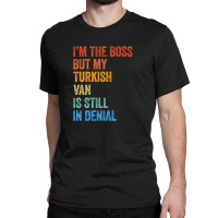 I'm The Boss But My Turkish Van Is Still In Denial Classic T-shirt | Artistshot