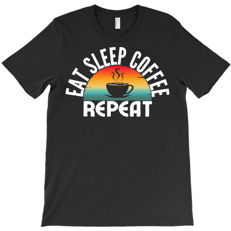 Eat Sleep Coffee Repeat T  Shirt T-Shirt by miracle24707 | Artistshot