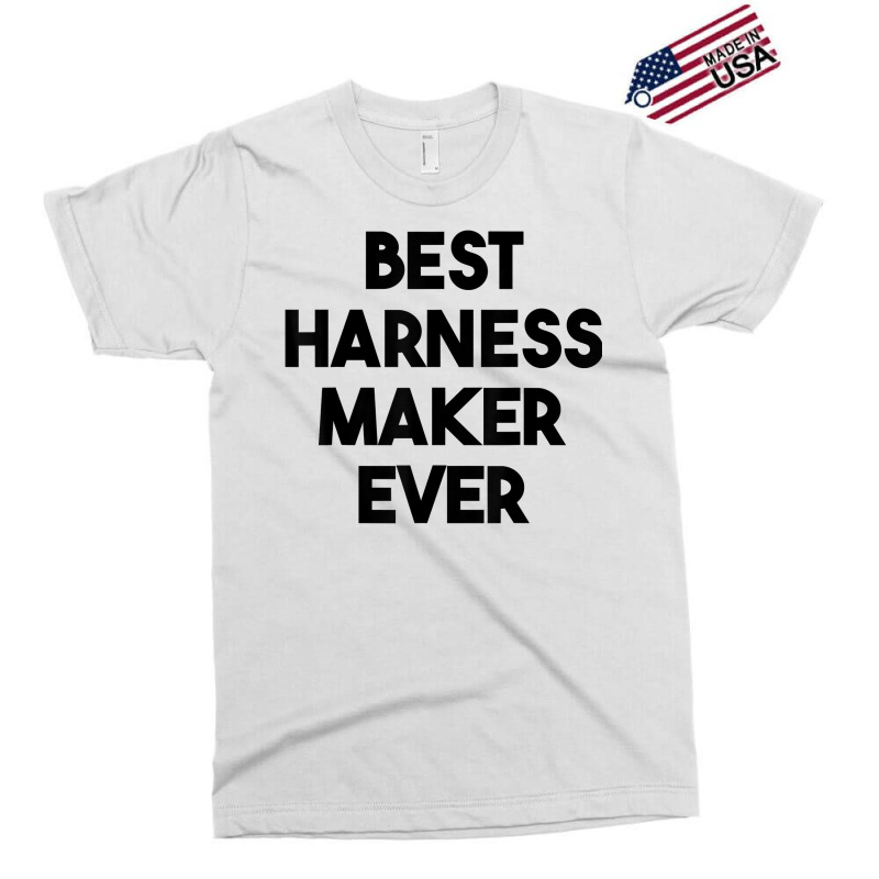 Best Harness Maker Ever T Shirt Exclusive T-shirt | Artistshot