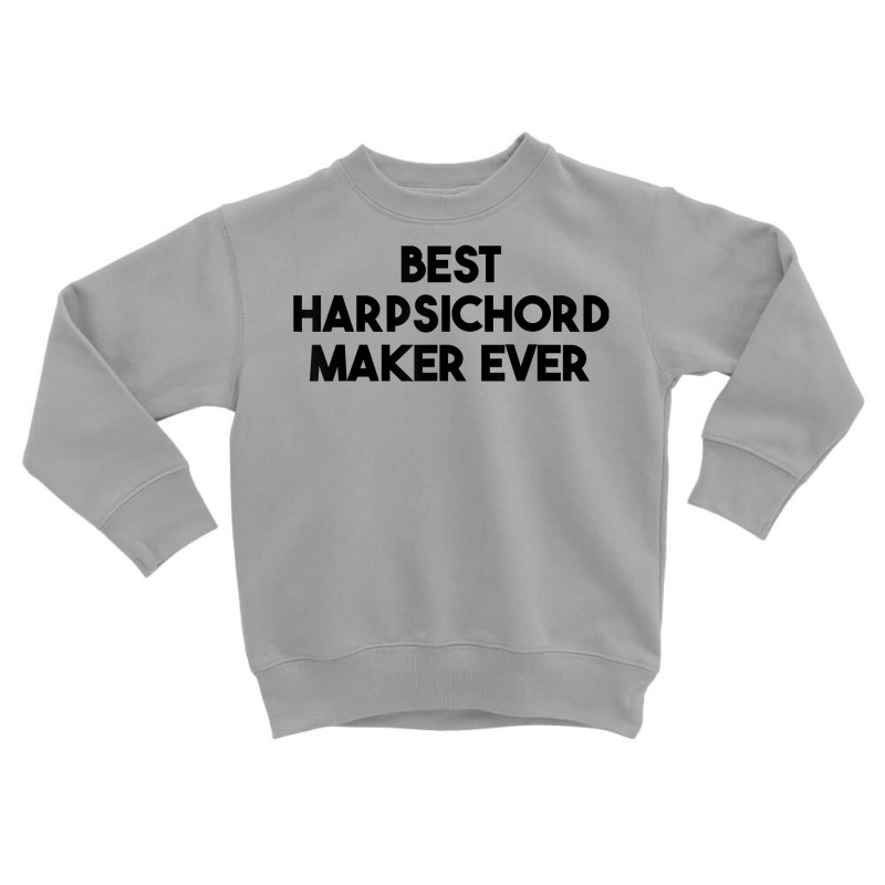 Best Harpsichord Maker Ever T Shirt Toddler Sweatshirt | Artistshot