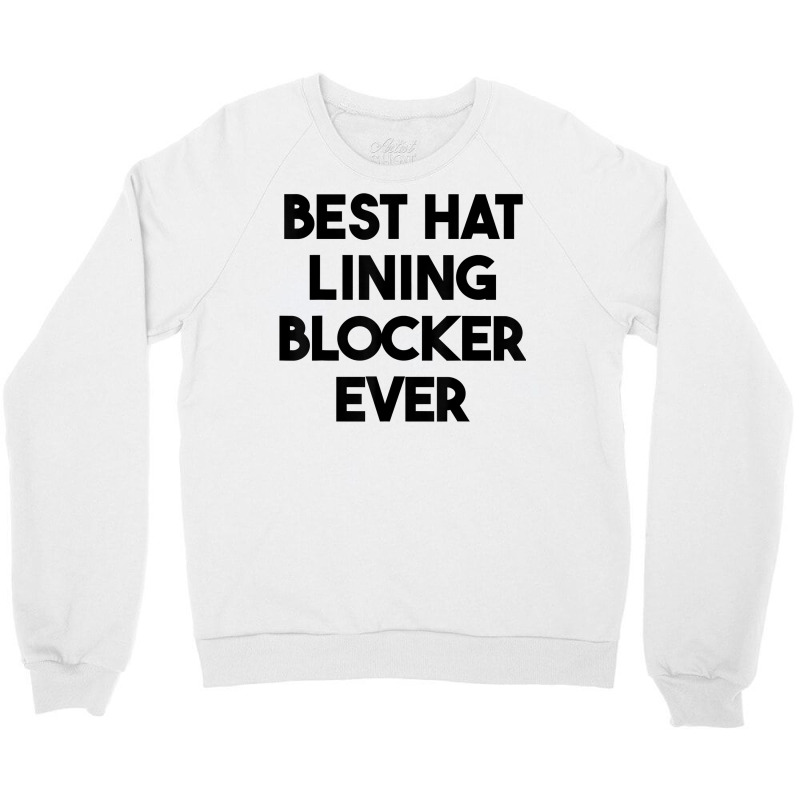 Best Hat Lining Blocker Ever T Shirt Crewneck Sweatshirt by sharitamow87 | Artistshot