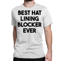 Best Hat Lining Blocker Ever T Shirt Classic T-shirt | Artistshot