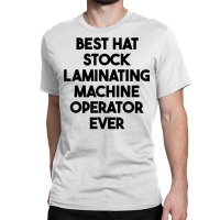 Best Hat Stock Laminating Machine Operator Ever T Shirt Classic T-shirt | Artistshot