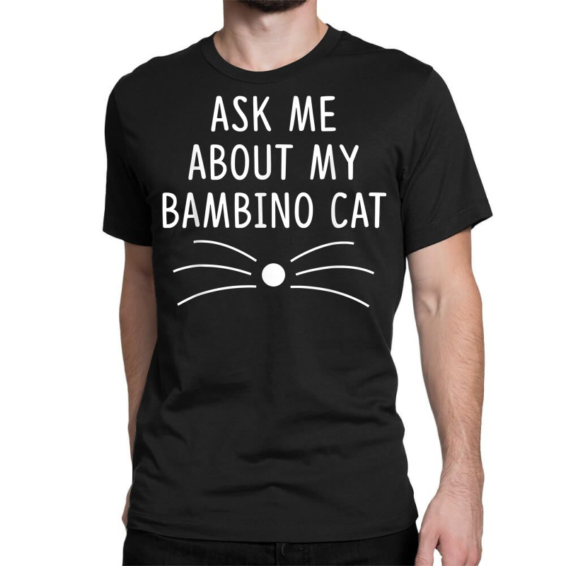 Ask Me About My Bambino Cat Funny Cat Lover T Shirt Classic T-shirt by chipbeltzox | Artistshot