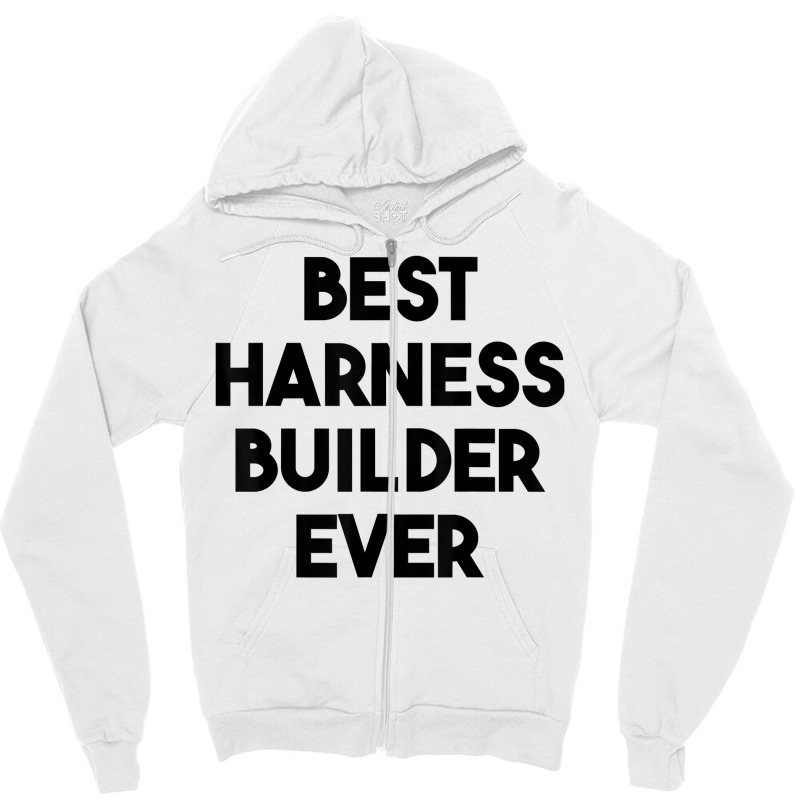 Best Harness Builder Ever T Shirt Zipper Hoodie | Artistshot