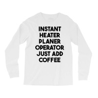 Instant Heater Planer Operator Just Add Coffee T Shirt Long Sleeve Shirts | Artistshot