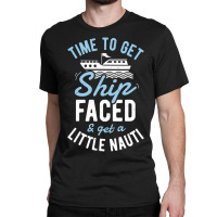 Time To Get Ship Faced And Get A Little Nauti Cruise Classic T-shirt | Artistshot