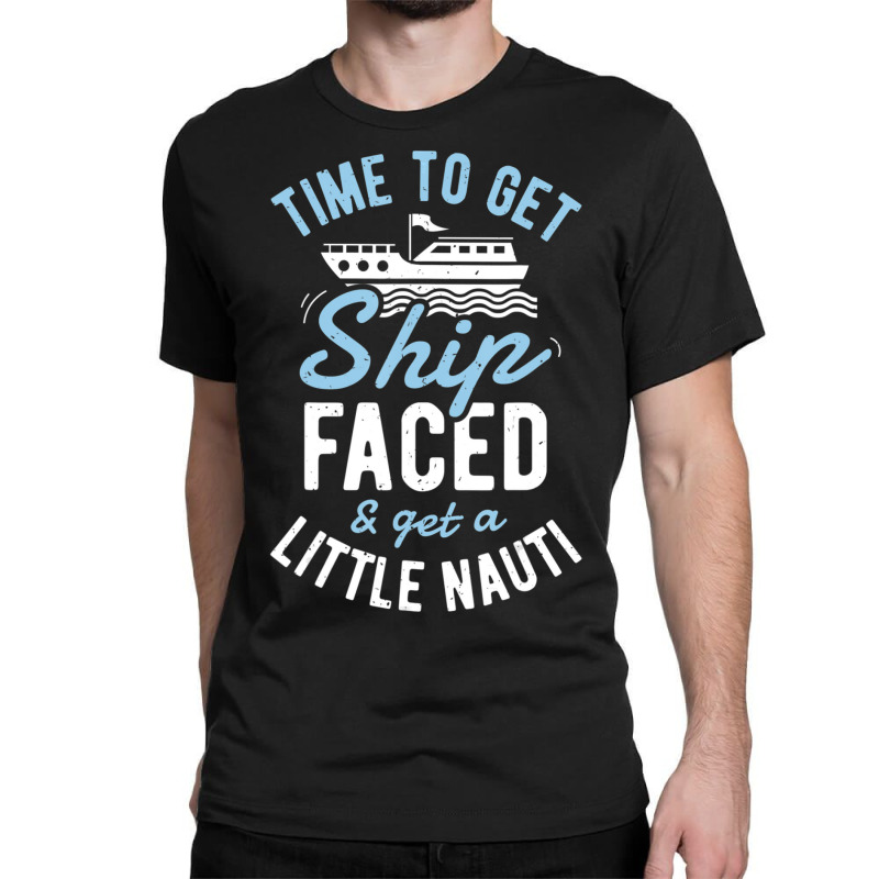 Time To Get Ship Faced And Get A Little Nauti Cruise Classic T-shirt by degreesgunner | Artistshot