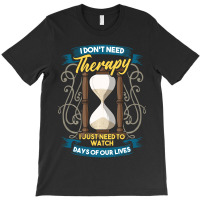 I Don't Need Therapy I Just Need To Watch Days Of Our Lives T-shirt | Artistshot