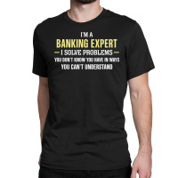 Banking Expert I Solve Problems Funny Gift Classic T-shirt | Artistshot