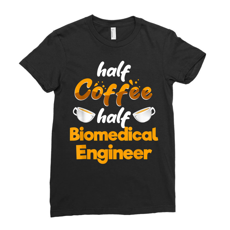 Half Coffee Half Biomedical Engineer Funny Engineering Humor T Shirt Ladies Fitted T-Shirt by chipbeltzox | Artistshot