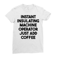 Instant Insulating Machine Operator Just Add Coffee T Shirt Ladies Fitted T-shirt | Artistshot