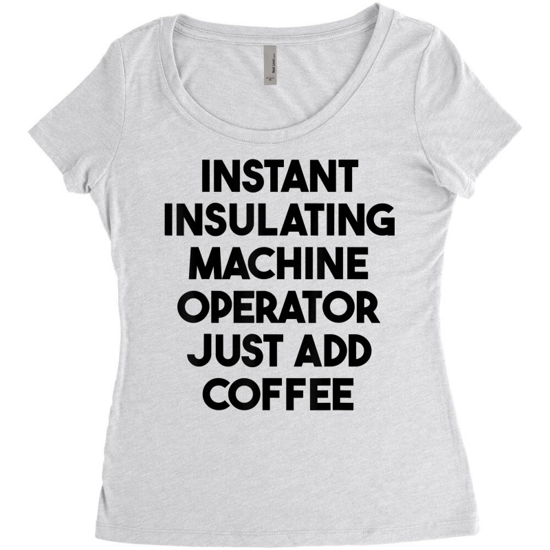 Instant Insulating Machine Operator Just Add Coffee T Shirt Women's Triblend Scoop T-shirt by anitrasargisg5b | Artistshot