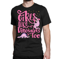 Dinosaur T  Shirt Girls Like Dinosaurs Too   Dinosaur For Girls Design Classic T-shirt | Artistshot