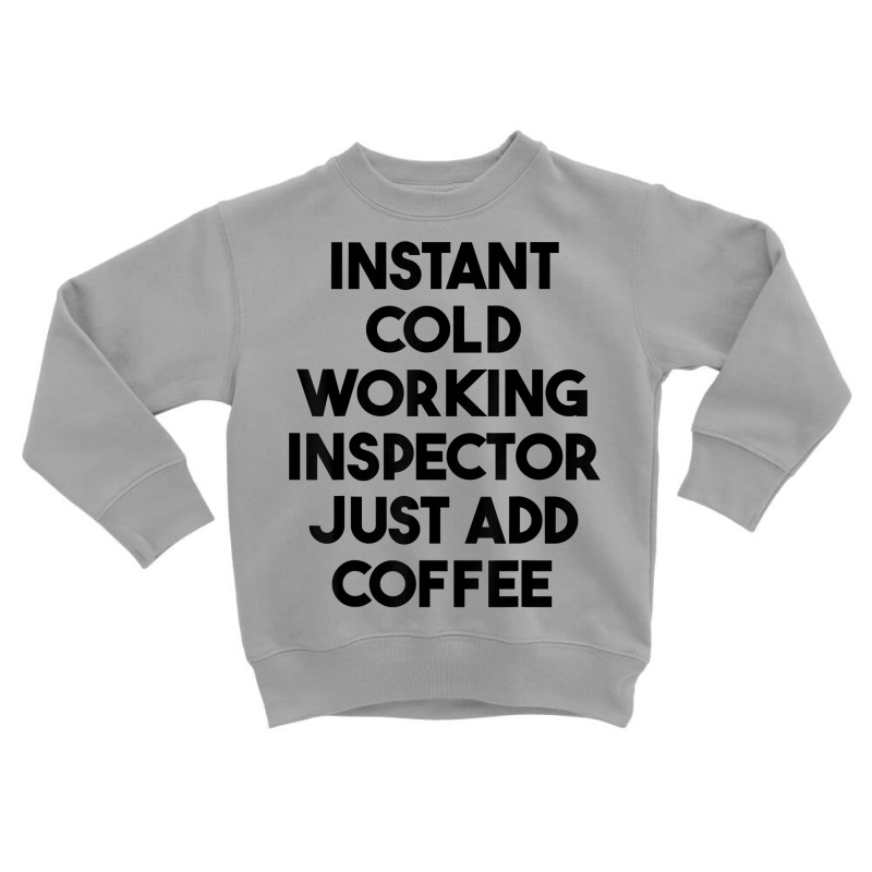 Instant Cold Working Inspector Just Add Coffee T Shirt Toddler Sweatshirt by chipbeltzox | Artistshot