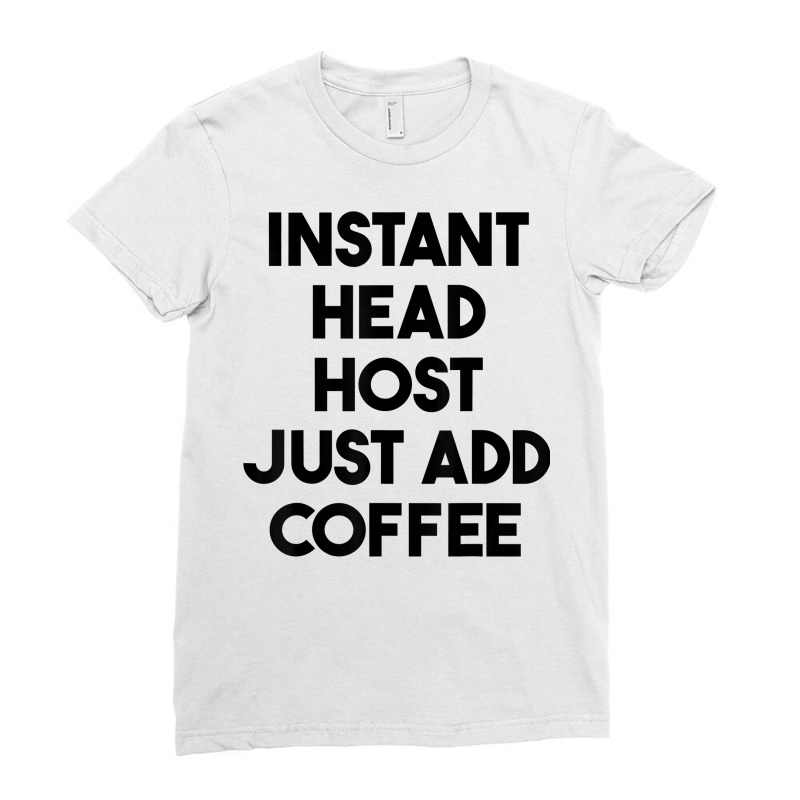 Instant Head Host Just Add Coffee T Shirt Ladies Fitted T-Shirt by chipbeltzox | Artistshot