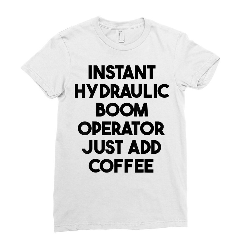 Instant Hydraulic Boom Operator Just Add Coffee T Shirt Ladies Fitted T-Shirt by chipbeltzox | Artistshot