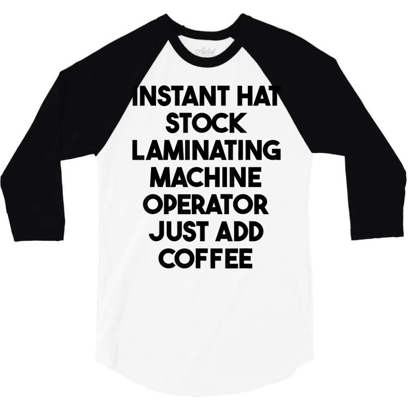 Hat Stock Laminating Machine Operator Just Add Coffee T Shirt 3/4 Sleeve Shirt by lexzalar2o | Artistshot