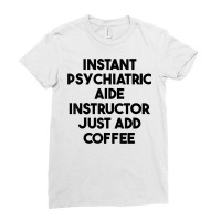 Instant Psychiatric Aide Instructor Just Add Coffee T Shirt Ladies Fitted T-shirt | Artistshot