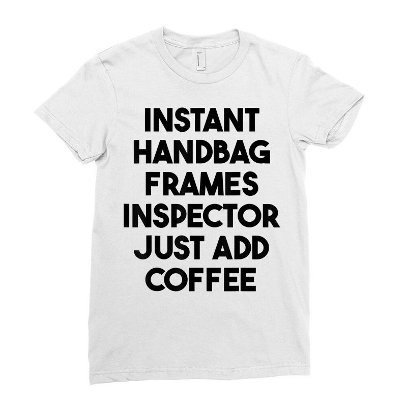 Instant Handbag Frames Inspector Just Add Coffee T Shirt Ladies Fitted T-Shirt by mintywotm | Artistshot