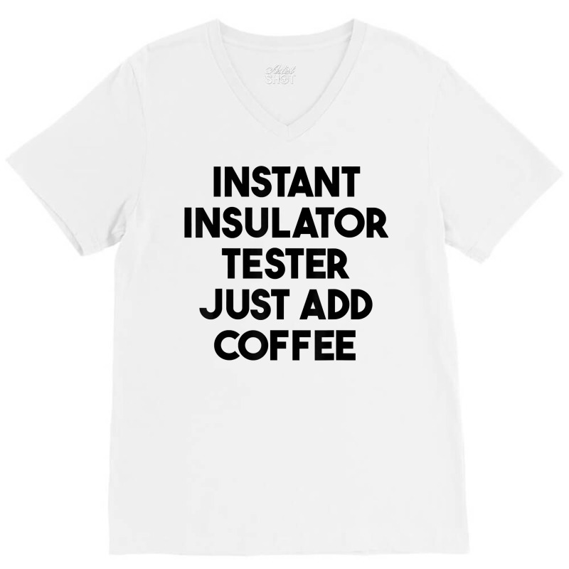 Instant Insulator Tester Just Add Coffee T Shirt V-Neck Tee by mintywotm | Artistshot