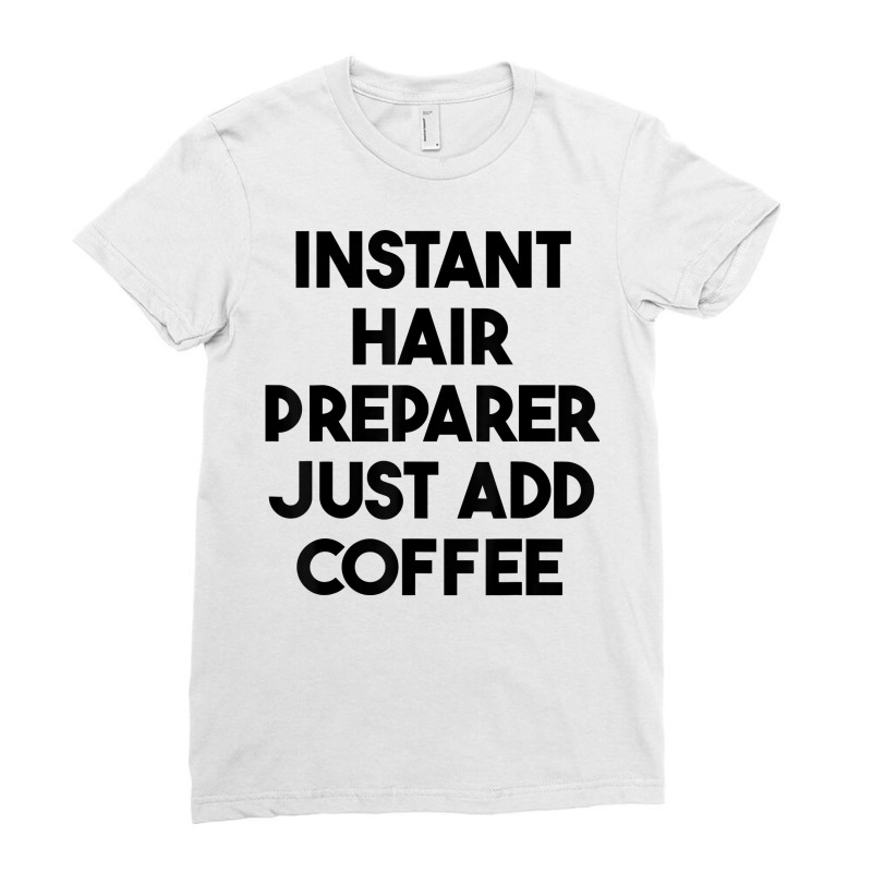 Instant Hair Preparer Just Add Coffee T Shirt Ladies Fitted T-Shirt by lexzalar2o | Artistshot