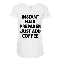 Instant Hair Preparer Just Add Coffee T Shirt Maternity Scoop Neck T-shirt | Artistshot