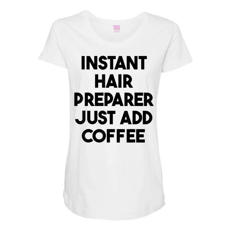 Instant Hair Preparer Just Add Coffee T Shirt Maternity Scoop Neck T-shirt by lexzalar2o | Artistshot