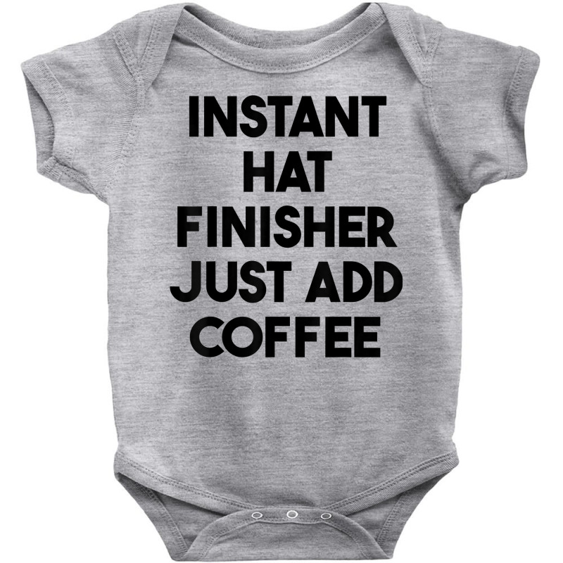 Instant Hat Finisher Just Add Coffee T Shirt Baby Bodysuit by lexzalar2o | Artistshot