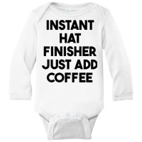 Instant Hat Finisher Just Add Coffee T Shirt Long Sleeve Baby Bodysuit | Artistshot