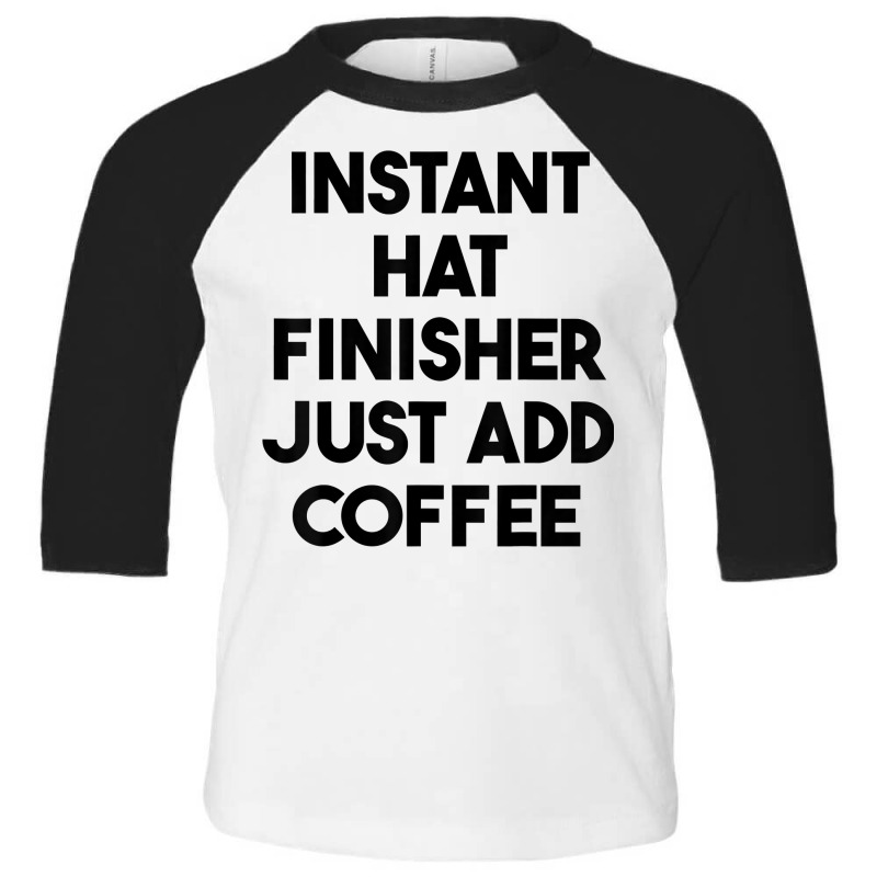 Instant Hat Finisher Just Add Coffee T Shirt Toddler 3/4 Sleeve Tee by lexzalar2o | Artistshot