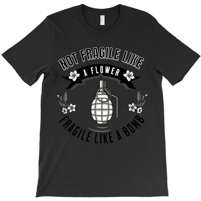 Not Fragile Like A Flower Fragile Like A Bomb-glf6b T-shirt | Artistshot