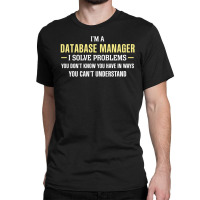 Database Manager I Solve Problems Funny Gift Classic T-shirt | Artistshot