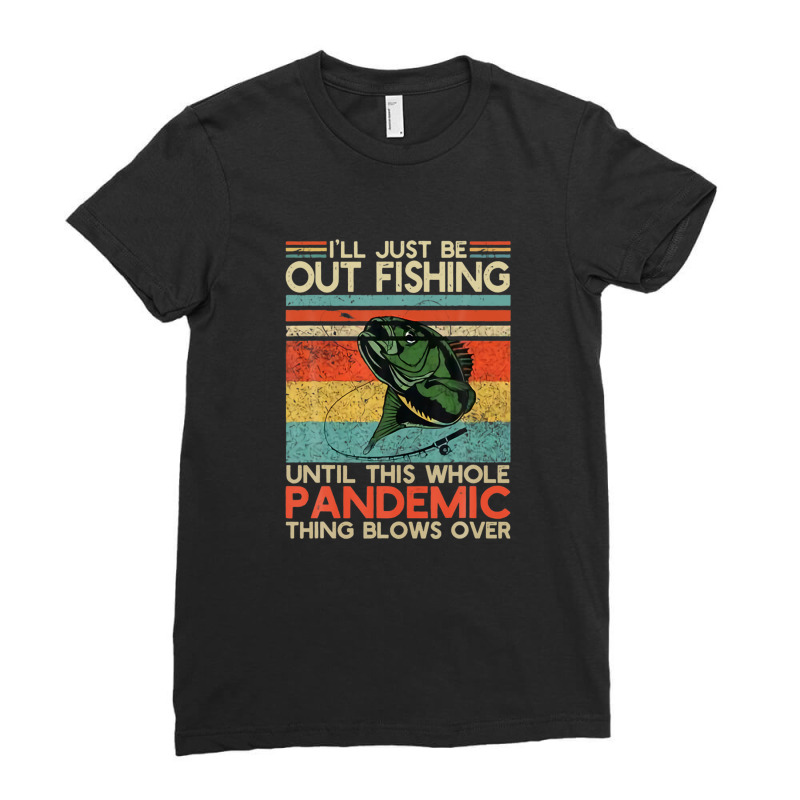 I'll Just Be Out Fishing Until This Pandemic Blows Over Ladies Fitted T-shirt | Artistshot