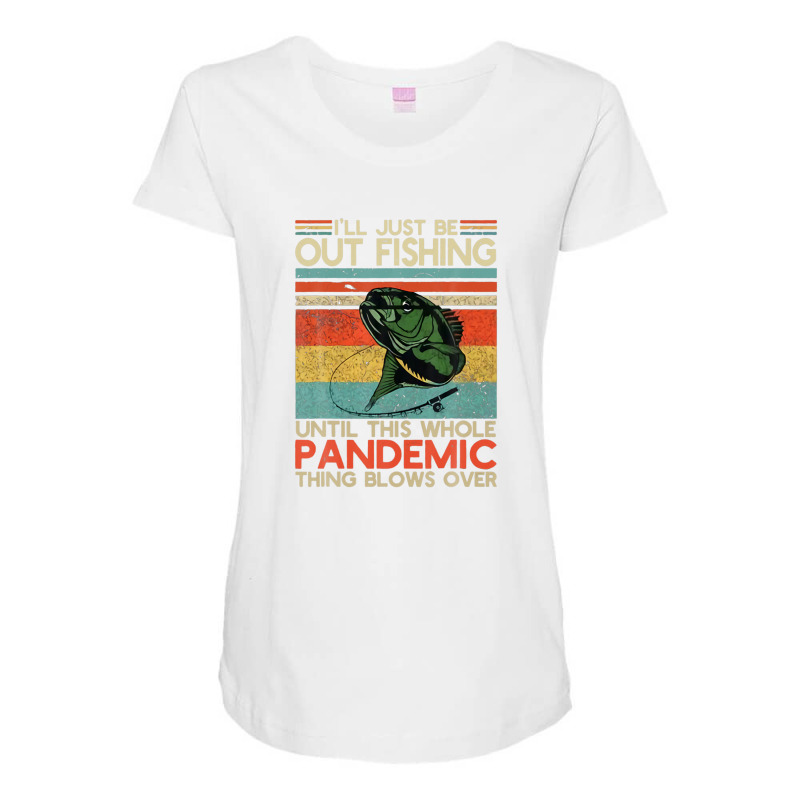 I'll Just Be Out Fishing Until This Pandemic Blows Over Maternity Scoop Neck T-shirt | Artistshot