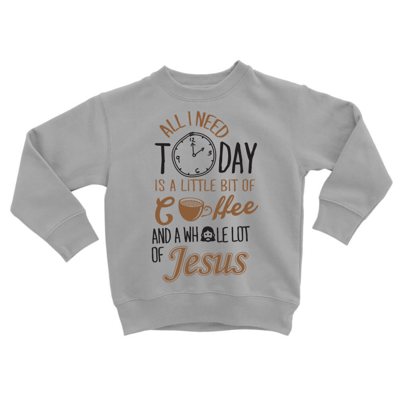 All I Need Today Is A Little Bit Of Coffee And Whole Lot Of Jesus Toddler Sweatshirt | Artistshot