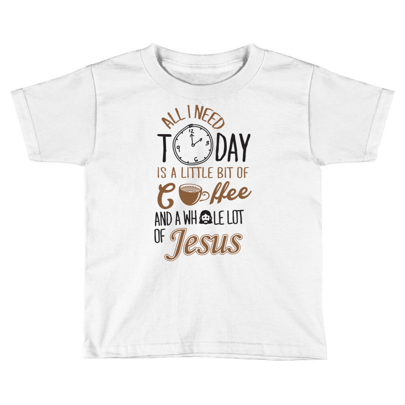 All I Need Today Is A Little Bit Of Coffee And Whole Lot Of Jesus Toddler T-shirt | Artistshot