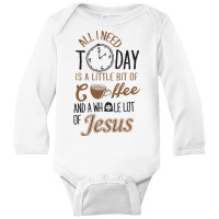 All I Need Today Is A Little Bit Of Coffee And Whole Lot Of Jesus Long Sleeve Baby Bodysuit | Artistshot