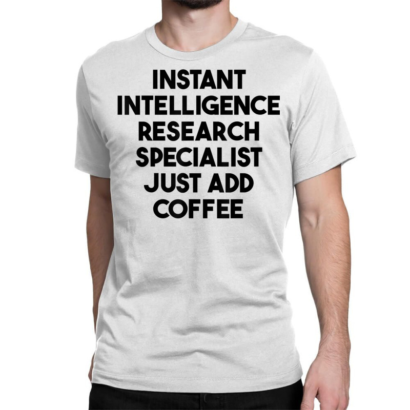 Instant Intelligence Research Specialist Just Add Coffee T Shirt Classic T-shirt by mollyschq6z | Artistshot