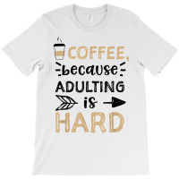 Humor Coffee, Because Adulting Is Hard   Coffee T Shirt T-shirt | Artistshot