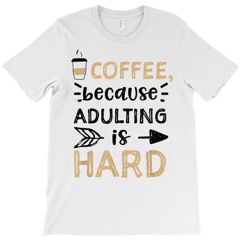 Humor Coffee, Because Adulting Is Hard   Coffee T Shirt T-shirt | Artistshot