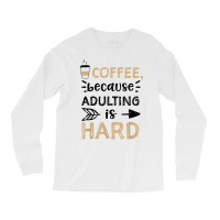 Humor Coffee, Because Adulting Is Hard   Coffee T Shirt Long Sleeve Shirts | Artistshot