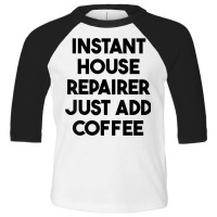 Instant House Repairer Just Add Coffee T Shirt Toddler 3/4 Sleeve Tee | Artistshot