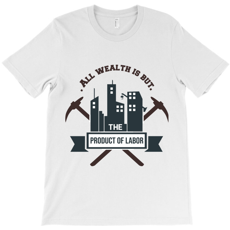 All Wealth Is But The Product Of Labor T-shirt | Artistshot