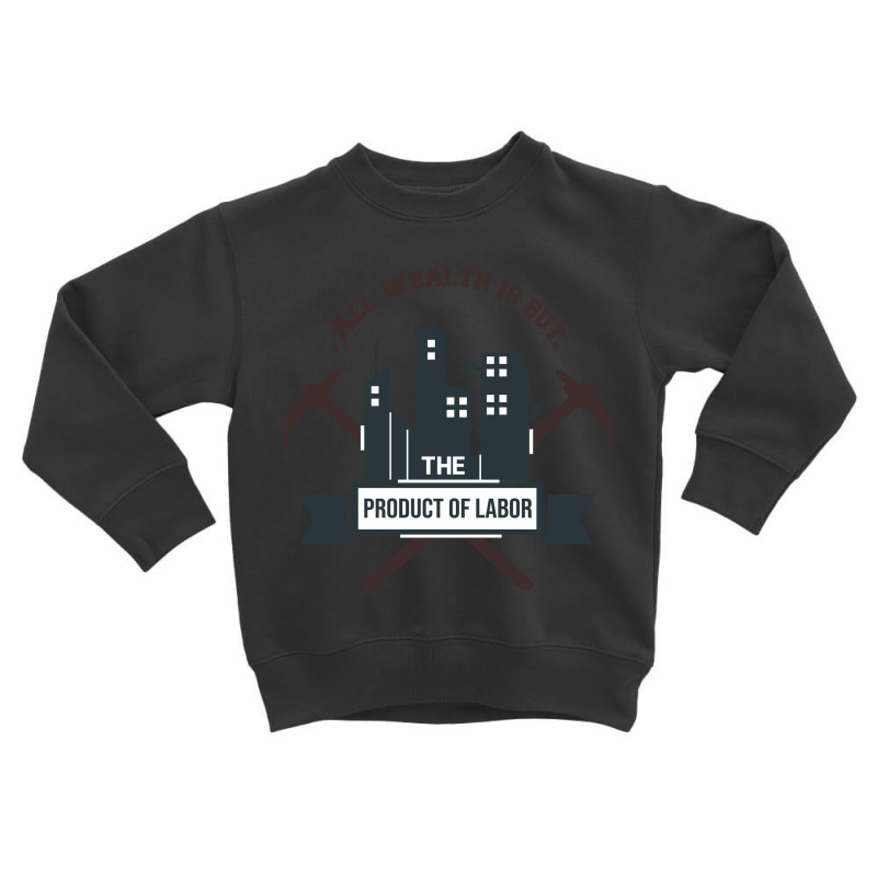 All Wealth Is But The Product Of Labor Toddler Sweatshirt | Artistshot