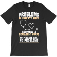 Problems In Private Life Become A Geriatric Nurse T Shirt T-shirt | Artistshot