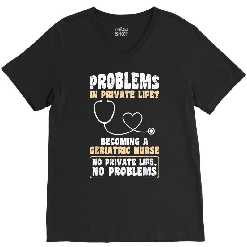 Problems In Private Life Become A Geriatric Nurse T Shirt V-neck Tee | Artistshot