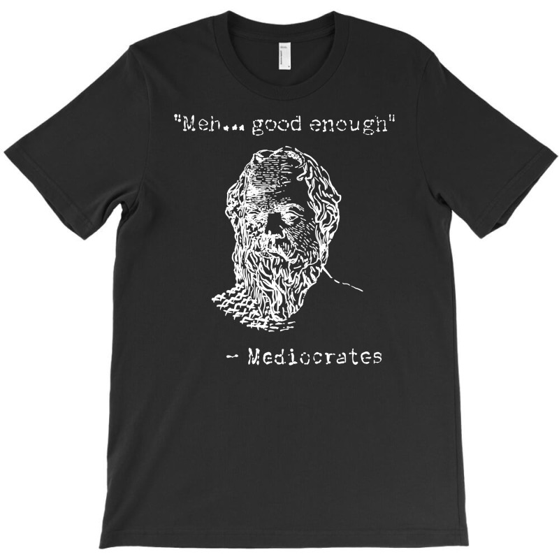 Mediocrates Meh Good Enough Sarcasm T-Shirt by celvin | Artistshot