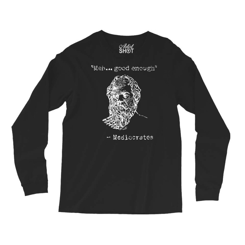 Mediocrates Meh Good Enough Sarcasm Long Sleeve Shirts by celvin | Artistshot